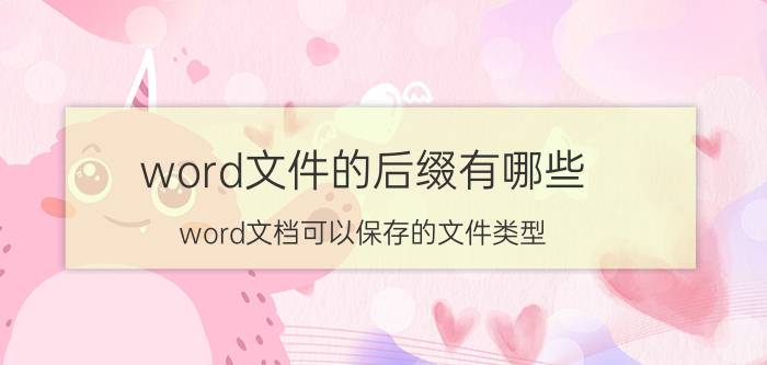 word文件的后缀有哪些 word文档可以保存的文件类型？